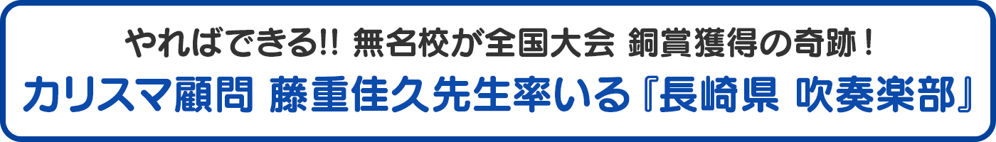 やればできる!! 無名校が全国大会 銅賞 獲得の奇跡!カリスマ顧問 藤重佳久先生率いる 長崎県 吹奏楽部